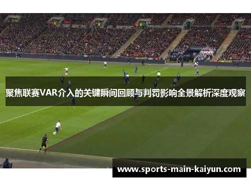 聚焦联赛VAR介入的关键瞬间回顾与判罚影响全景解析深度观察