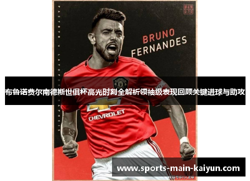 布鲁诺费尔南德斯世俱杯高光时刻全解析领袖级表现回顾关键进球与助攻
