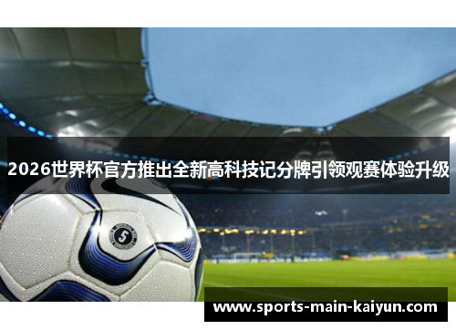 2026世界杯官方推出全新高科技记分牌引领观赛体验升级