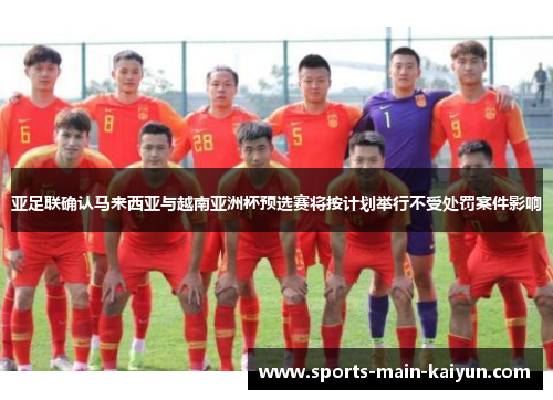 亚足联确认马来西亚与越南亚洲杯预选赛将按计划举行不受处罚案件影响