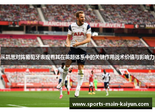 从凯恩对阵葡萄牙表现看其在英超体系中的关键作用战术价值与影响力