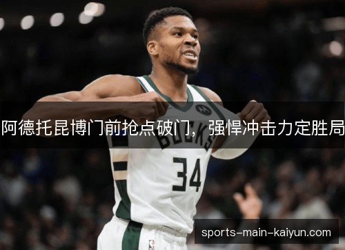 阿德托昆博门前抢点破门，强悍冲击力定胜局