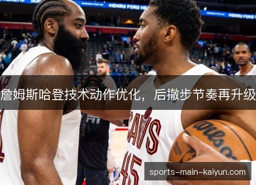 詹姆斯哈登技术动作优化，后撤步节奏再升级